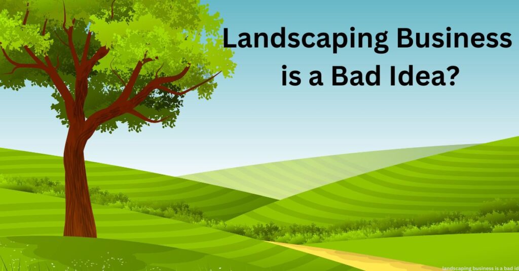 landscaping business is a bad idea